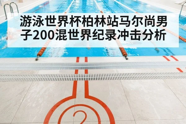 游泳世界杯柏林站马尔尚男子200混世界纪录冲击分析